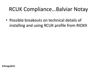 REF Compliance…
Suppliers are building tools.
Possible breakouts on technical details of
installing and using RCUK profile...