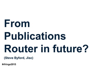 From
Publications
Router in future?
(Steve Byford, Jisc)
#
r
f
r
i
n
g
e
2
0
1
5
#rfringe2015
 