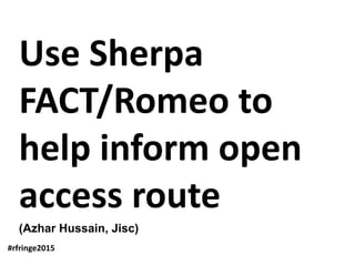 Use Sherpa
FACT/Romeo to
help inform open
access route
(Azhar Hussain, Jisc)
#rfringe2015
 