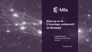 10 juillet 2019
Start-up en IA :
L’avantage collaboratif
de Montréal
Valérie Pisano
Présidente et chef de la
direction
 