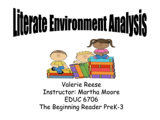 Valerie Reese
Instructor: Martha Moore
EDUC 6706
The Beginning Reader PreK-3
 