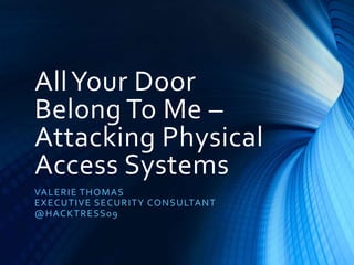 AllYour Door
Belong To Me –
Attacking Physical
Access Systems
VALERIE THOMAS
EXECUTIVE SECURITY CONSULTANT
@HACKTRESS09
 