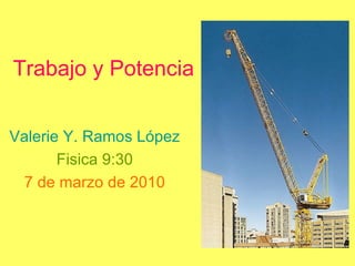 Trabajo y Potencia Valerie Y. Ramos López Fisica 9:30 7 de marzo de 2010 