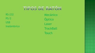 RS-232        Mecánico
PS/2          Óptico
USB
              Laser
Inalámbrico
              TrackBall
              Touch
 