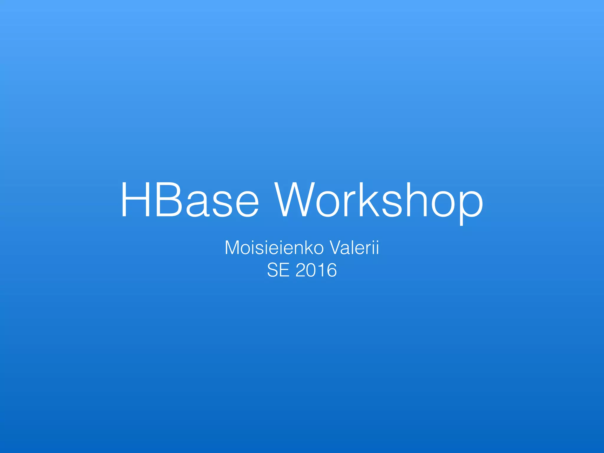 HBase Workshop
Moisieienko Valerii
SE 2016
 
