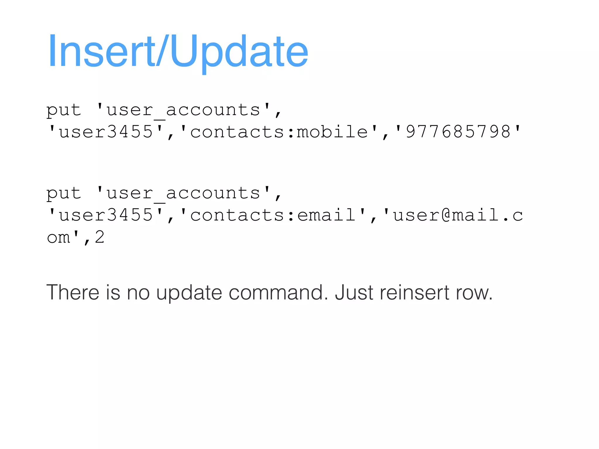 Insert/Update
put 'user_accounts',
'user3455','contacts:mobile','977685798'
put 'user_accounts',
'user3455','contacts:email','user@mail.c
om',2
There is no update command. Just reinsert row.
 