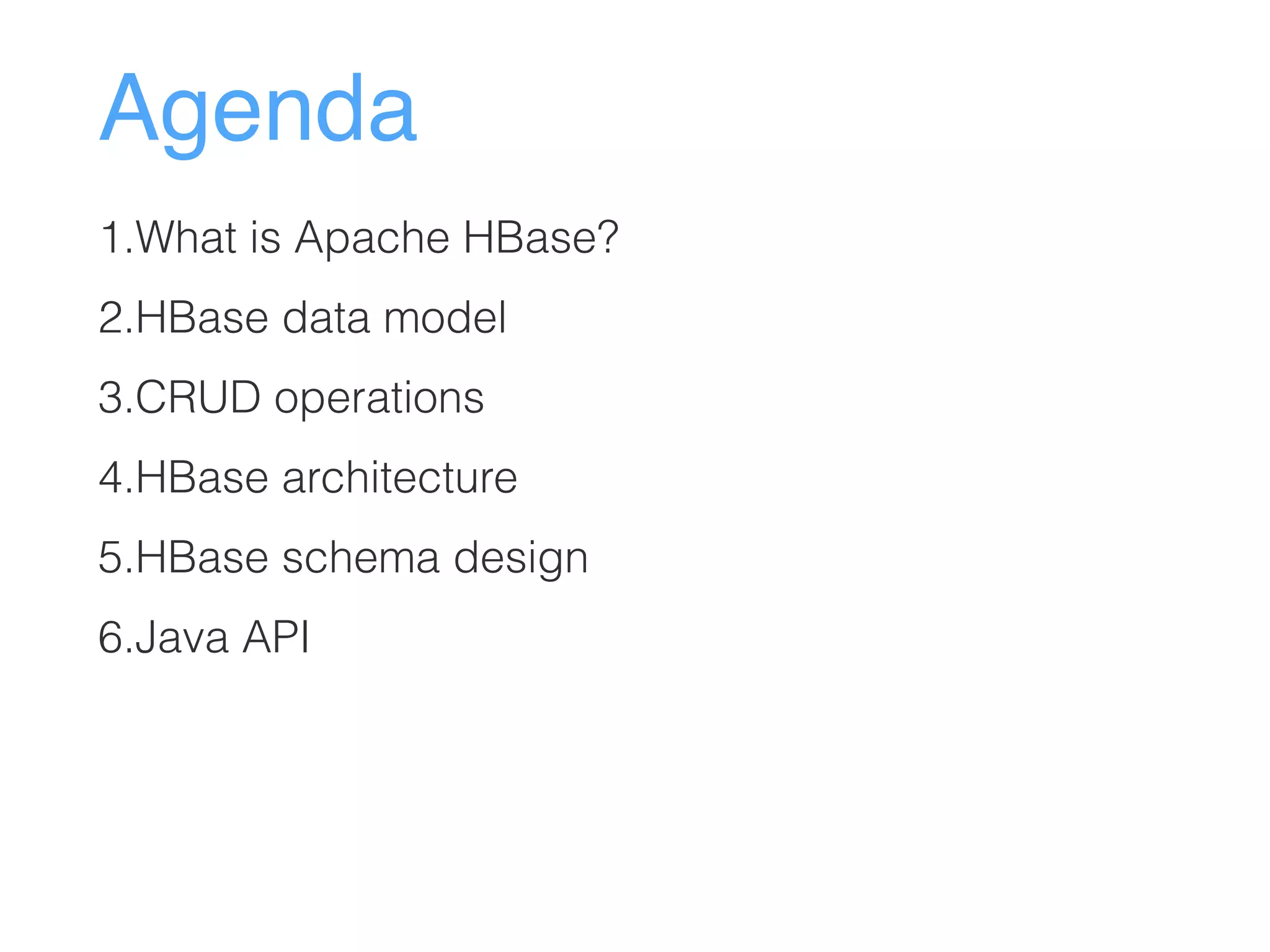 Agenda
1.What is Apache HBase?
2.HBase data model
3.CRUD operations
4.HBase architecture
5.HBase schema design
6.Java API
 