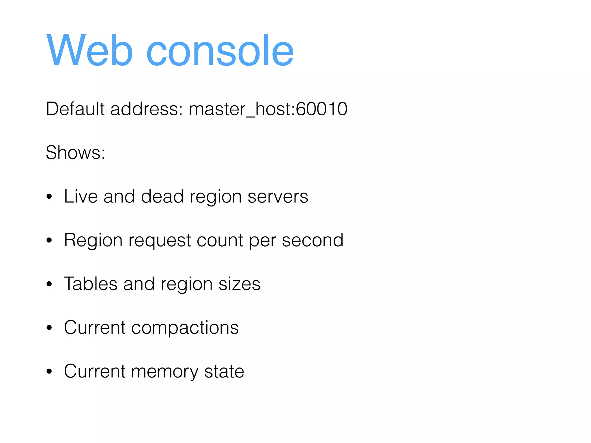 Web console
Default address: master_host:60010
Shows:
• Live and dead region servers
• Region request count per second
• Tables and region sizes
• Current compactions
• Current memory state
 