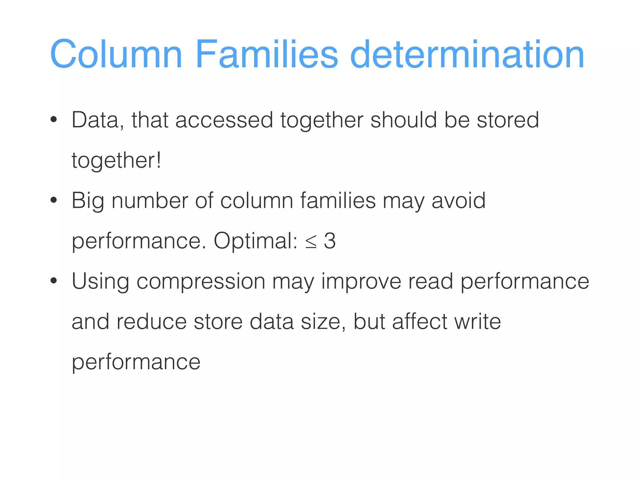 Column Families determination
• Data, that accessed together should be stored
together!
• Big number of column families may avoid
performance. Optimal: ≤ 3
• Using compression may improve read performance
and reduce store data size, but affect write
performance
 