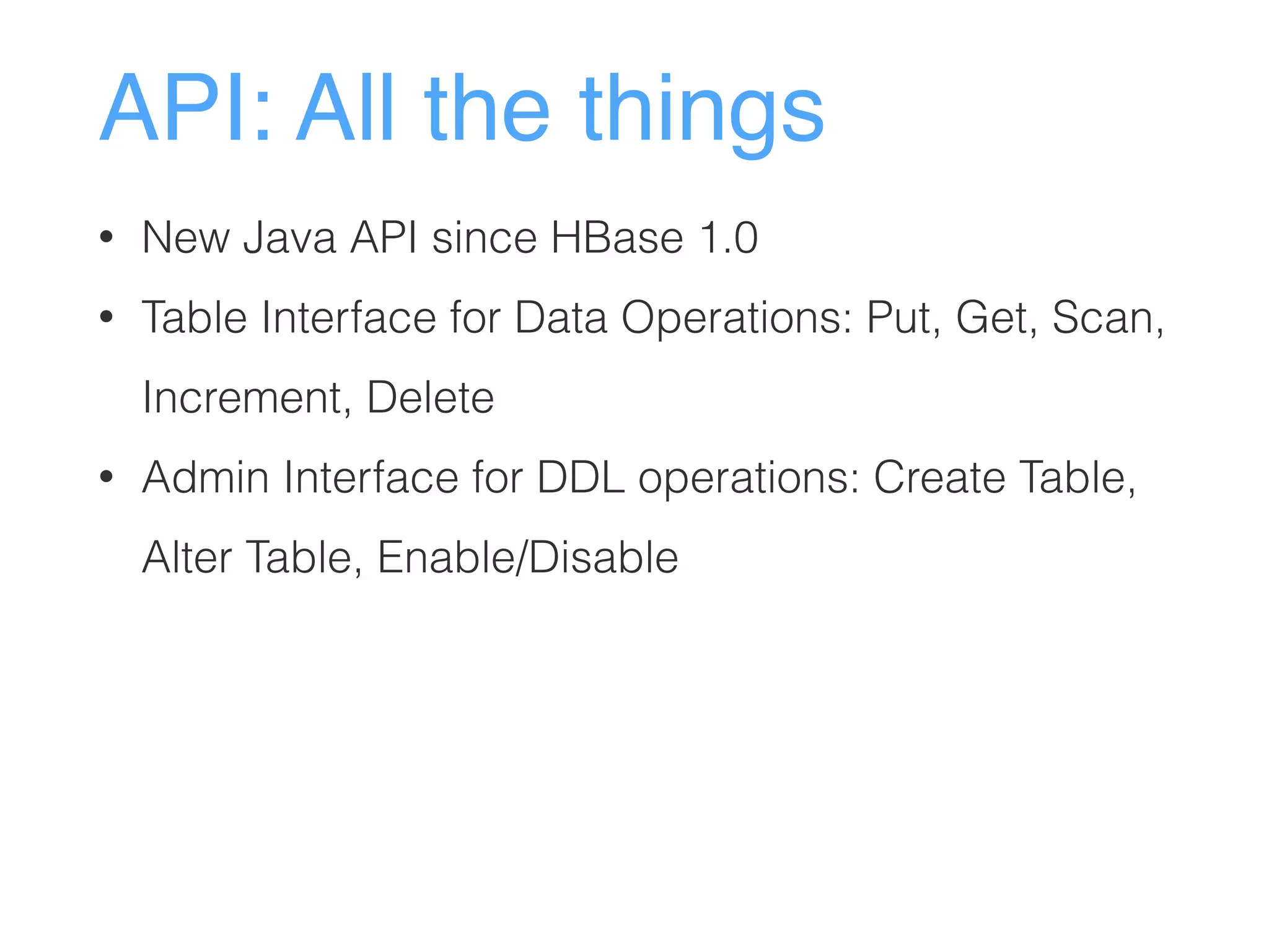 API: All the things
• New Java API since HBase 1.0
• Table Interface for Data Operations: Put, Get, Scan,
Increment, Delete
• Admin Interface for DDL operations: Create Table,
Alter Table, Enable/Disable
 