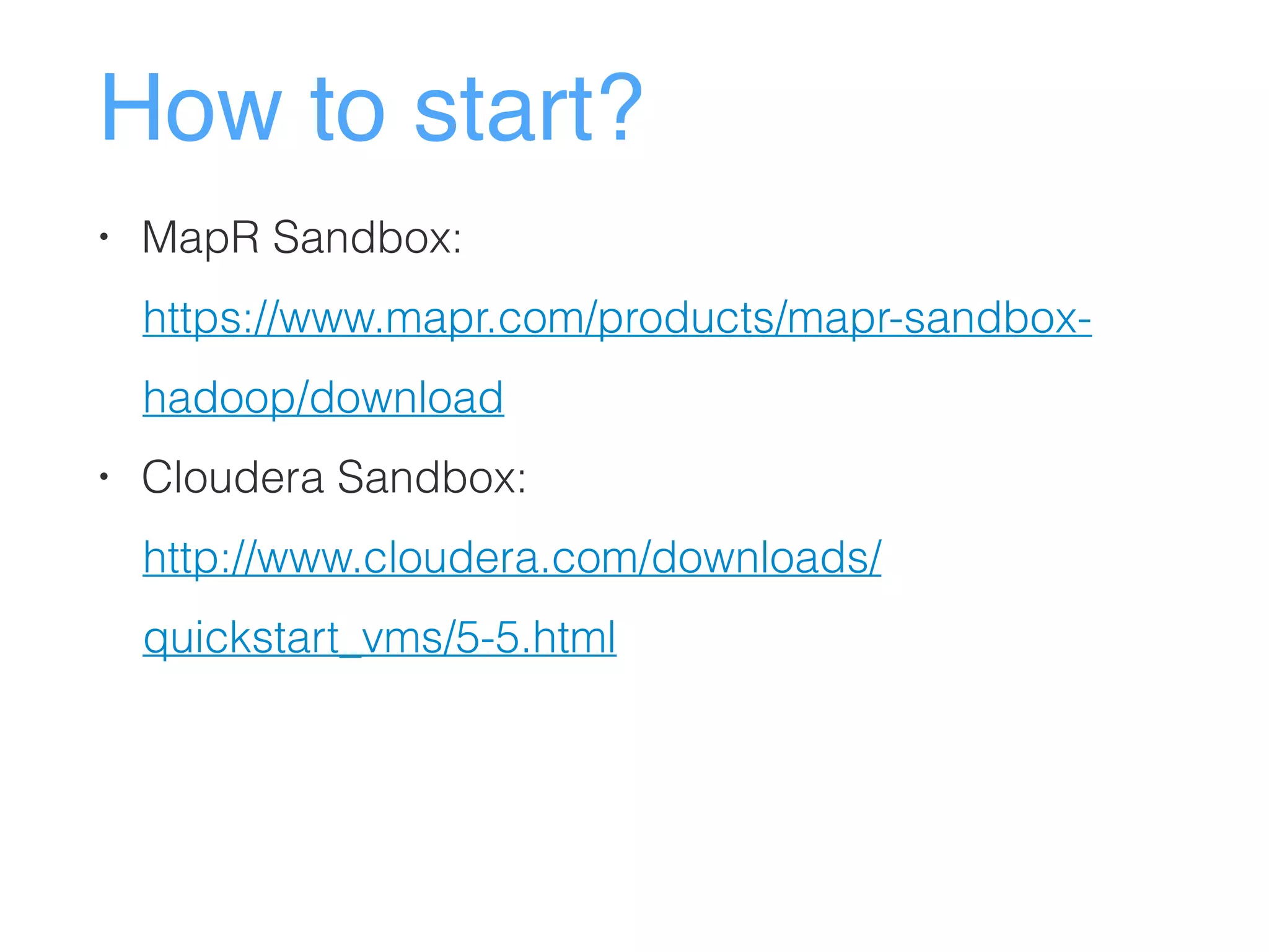 How to start?
• MapR Sandbox:
https://www.mapr.com/products/mapr-sandbox-
hadoop/download
• Cloudera Sandbox:
http://www.cloudera.com/downloads/
quickstart_vms/5-5.html
 