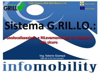 POR Calabria 2000-2006 Misura 3.16   Regione Calabria


                                                 Unione Europea




Sistema G.RIL.LO.:
Geolocalizzazione e RILevamento per un trasporto
                    più sicuro
 