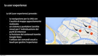 la user experience 
La UX (user experience) prevede: 
- la navigazione per la città con 
l’ausilio di mappa appositamente ...