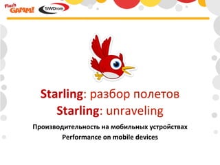 Starling:	
  разбор	
  полетов	
  
     Starling:	
  unraveling	
  
Производительность	
  на	
  мобильных	
  устройствах	
  
        Performance	
  on	
  mobile	
  devices	
  
 