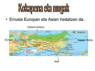 • Errusia Europan eta Asian hedatzen da.
           Ozeano Artikoa




Europa                              Ozeano Barea




                            Asia
 