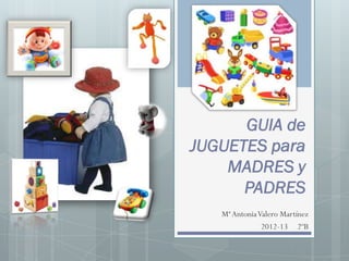 GUIA de
JUGUETES para
    MADRES y
      PADRES
   Mª Antonia Valero Martínez
               2012-13 2ºB
 