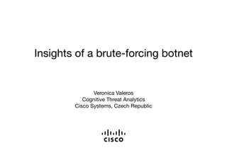 Insights of a brute-forcing botnet
Veronica Valeros
Cognitive Threat Analytics
Cisco Systems, Czech Republic
 
