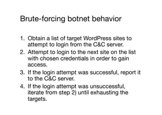 Brute-forcing botnet behavior
1.  Obtain a list of target WordPress sites to
attempt to login from the C&C server. 
2.  At...