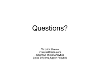 Questions?
Veronica Valeros
vvaleros@cisco.com
Cognitive Threat Analytics
Cisco Systems, Czech Republic
 
