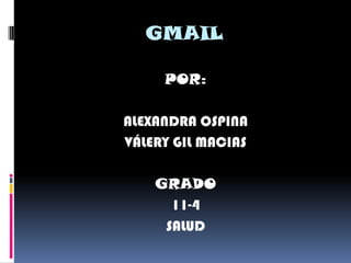 GMAIL

     POR:

ALEXANDRA OSPINA
VÁLERY GIL MACIAS

    GRADO
      11-4
     SALUD
 