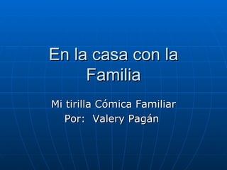 En la casa con la Familia Mi tirilla Cómica Familiar Por:  Valery Pagán  