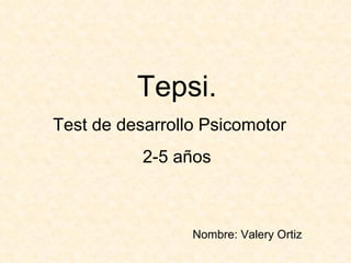Tepsi. Test de desarrollo Psicomotor  2-5 años Nombre: Valery Ortiz 