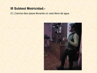 III Subtest Motricidad.- 2 L Camina diez pasos llevando un vaso lleno de agua 
