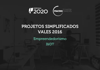 PROJETOS SIMPLIFICADOS
VALES 2016
Empreendedorismo
I&DT
 
