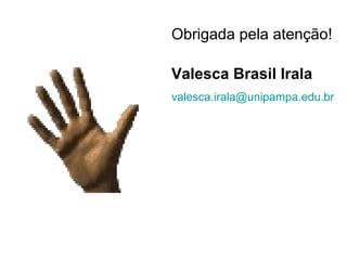 Obrigada pela atenção! Valesca Brasil Irala [email_address] 