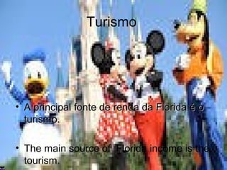 Turismo
• A principal fonte de renda da Florida é oA principal fonte de renda da Florida é o
turismo.turismo.
• The main source of Florida income is the
tourism.
 