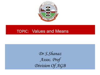 TOPIC: Values and Means
Dr S.Shanaz
Assoc. Prof
Division Of AGB
 