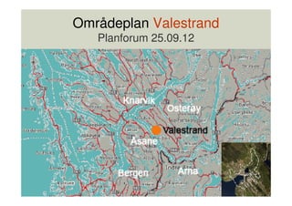 Områdeplan Valestrand
   Planforum 25.09.12
 