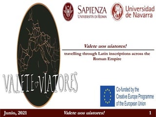 Junio, 2021 Valete uos uiatores! 1
Valete uos uiatores!
travelling through Latin inscriptions across the
Roman Empire
 