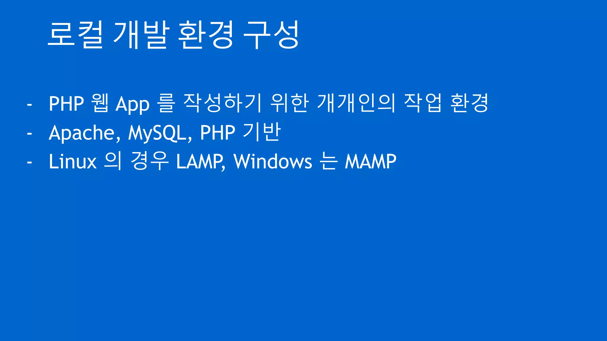 로컬 개발 환경 구성
- PHP 웹 App 를 작성하기 위한 개개인의 작업 환경
- Apache, MySQL, PHP 기반
- Linux 의 경우 LAMP, Windows 는 MAMP
 