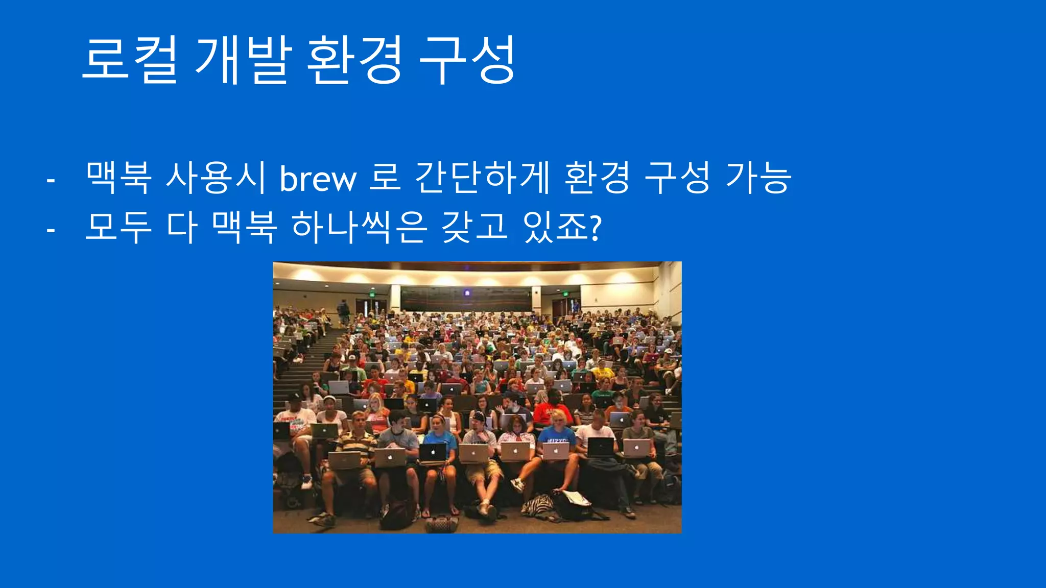 로컬 개발 환경 구성
- 맥북 사용시 brew 로 간단하게 환경 구성 가능
- 모두 다 맥북 하나씩은 갖고 있죠?
 