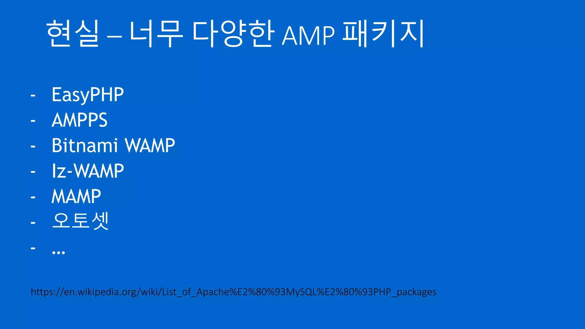 현실 – 너무 다양한 AMP 패키지
- EasyPHP
- AMPPS
- Bitnami WAMP
- Iz-WAMP
- MAMP
- 오토셋
- …
https://en.wikipedia.org/wiki/List_of_Apache%E2%80%93MySQL%E2%80%93PHP_packages
 