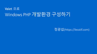 Windows PHP 개발환경 구성하기
Valet 으로
정광섭(https://lesstif.com)
 