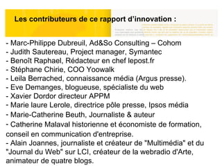 Les contributeurs de ce rapport d’innovation : Photos: JVallée <ul><li>- Marc-Philippe Dubreuil, Ad&So Consulting – Cohom ...