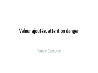Valeur ajoutée, attention danger


         Romain Couturier
 
