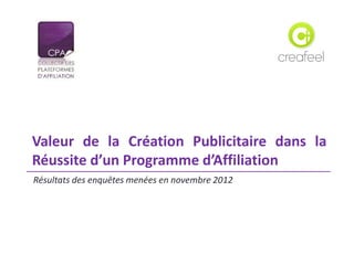 Résultats des enquêtes menées en novembre 2012
Valeur de la Création Publicitaire dans la
Réussite d’un Programme d’Affiliation
 