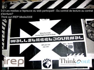 3-2 Les medias a l’épreuve du web participatif : Du contrat de lecture au contrat d’écriture? Think out IREP Media2008 