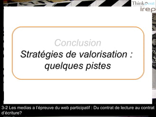 Conclusion Stratégies de valorisation :  quelques pistes 3-2 Les medias a l’épreuve du web participatif : Du contrat de lecture au contrat d’écriture? 