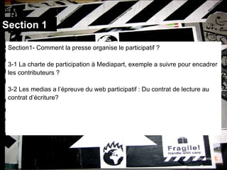 Section 1 Section1- Comment la presse organise le participatif ? 3-1 La charte de participation à Mediapart, exemple a suivre pour encadrer les contributeurs ? 3-2 Les medias a l’épreuve du web participatif : Du contrat de lecture au contrat d’écriture? Photo:enrapture 