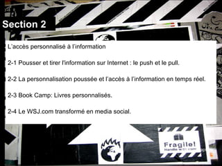 Section 2 L’accès personnalisé à l’information 2-1 Pousser et tirer l'information sur Internet : le push et le pull. 2-2 La personnalisation poussée et l’accès à l’information en temps réel. 2-3 Book Camp: Livres personnalisés. 2-4 Le WSJ.com transformé en media social. Photo:enrapture 