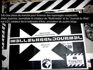 3-6 Une place de marché pour financer des reportages coopératifs. Alain Joannes,  journaliste et créateur de "Multimédia" et du "Journal du Web" sur LCI, créateur de la webradio d'Arte, animateur de quatre blogs. 