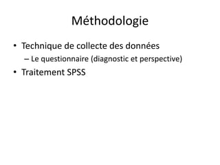 Méthodologie
• Technique de collecte des données
  – Le questionnaire (diagnostic et perspective)
• Traitement SPSS
 