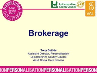 Brokerage Tony Dailide Assistant Director, Personalisation Leicestershire County Council Adult Social Care Service 