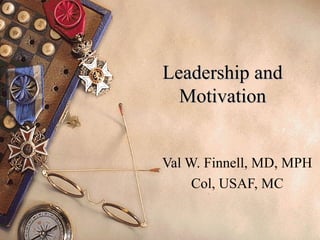 Leadership andLeadership and
MotivationMotivation
Val W. Finnell, MD, MPH
Col, USAF, MC
 