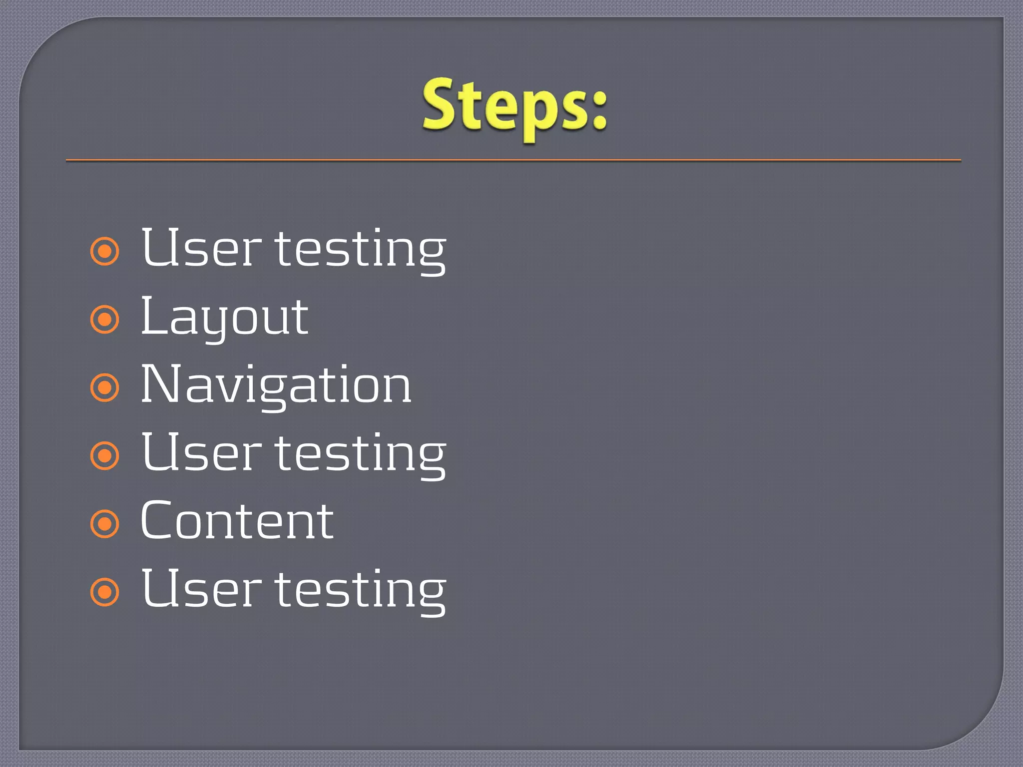 User testing
 Layout
 Navigation
 User testing
 Content
 User testing
 