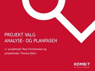 PROJEKT VALG
ANALYSE- OG PLANFASEN
v/ projektejer Poul Christiansen og
projektleder Thomas Björn
 